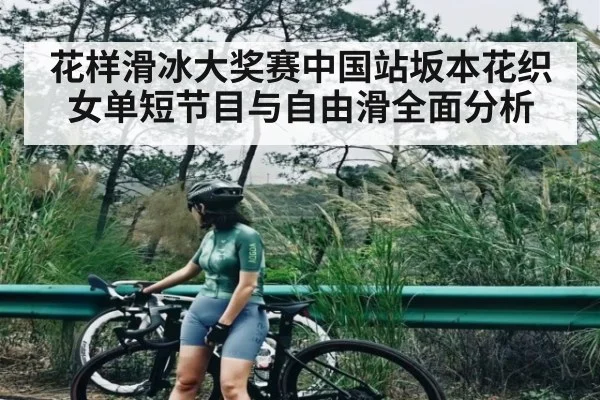 花样滑冰大奖赛中国站坂本花织女单短节目与自由滑全面分析