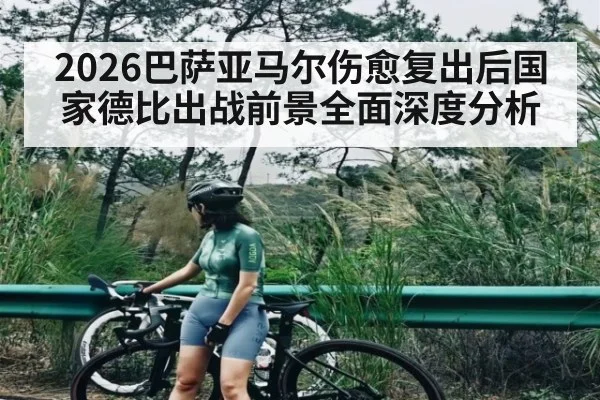 2026巴萨亚马尔伤愈复出后国家德比出战前景全面深度分析